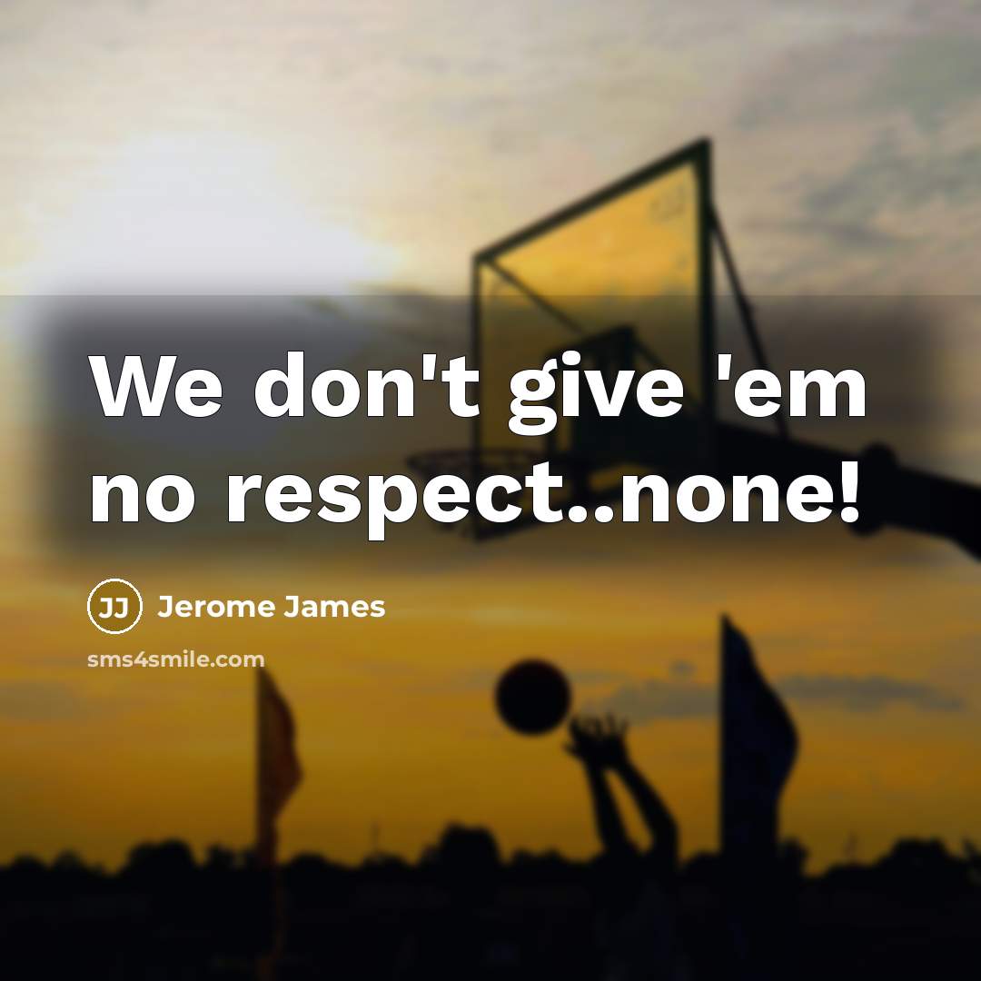 “We don't give 'em no respect..none!…” quote by Jerome James