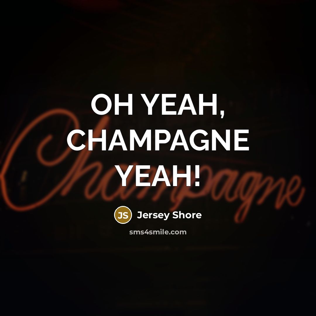 “OH YEAH, CHAMPAGNE YEAH!” quote by Jersey Shore