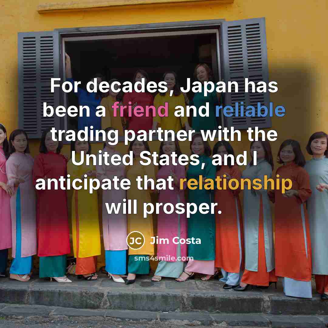 “For decades, Japan has been a friend and reliable trading…” quote by Jim Costa