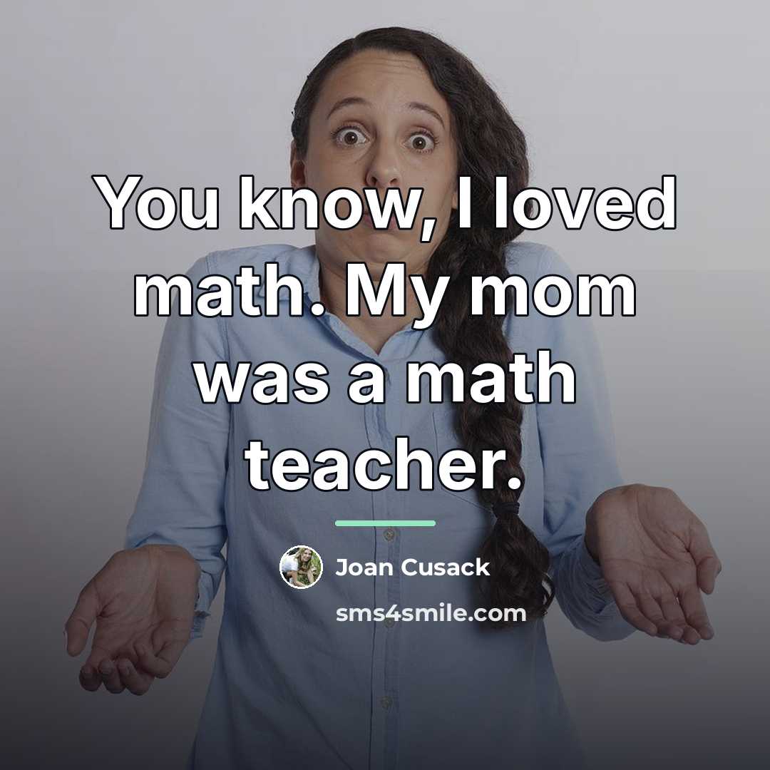 “You know, I loved math. My mom was a math…” quote by Joan Cusack