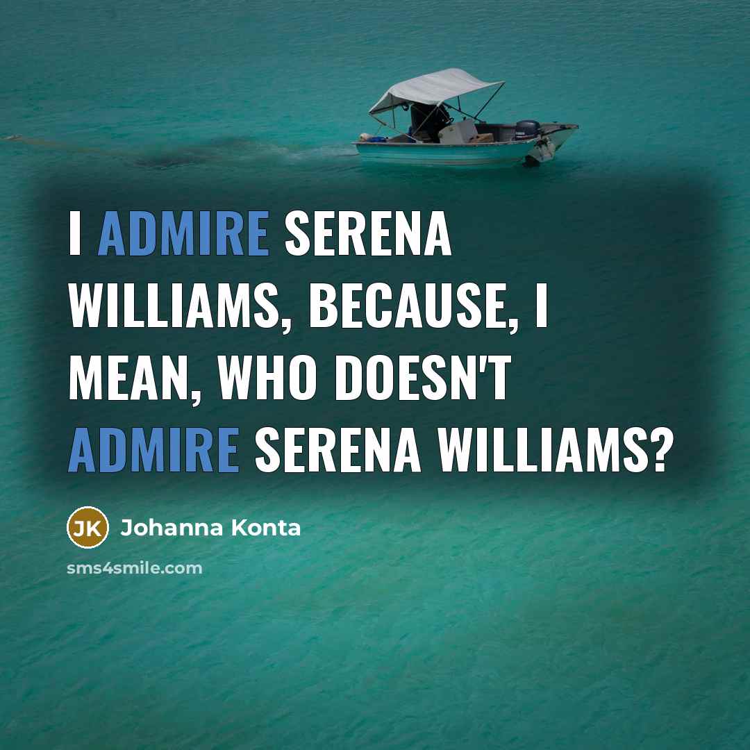 “I admire Serena Williams, because, I mean, who doesn't admire…” quote by Johanna Konta