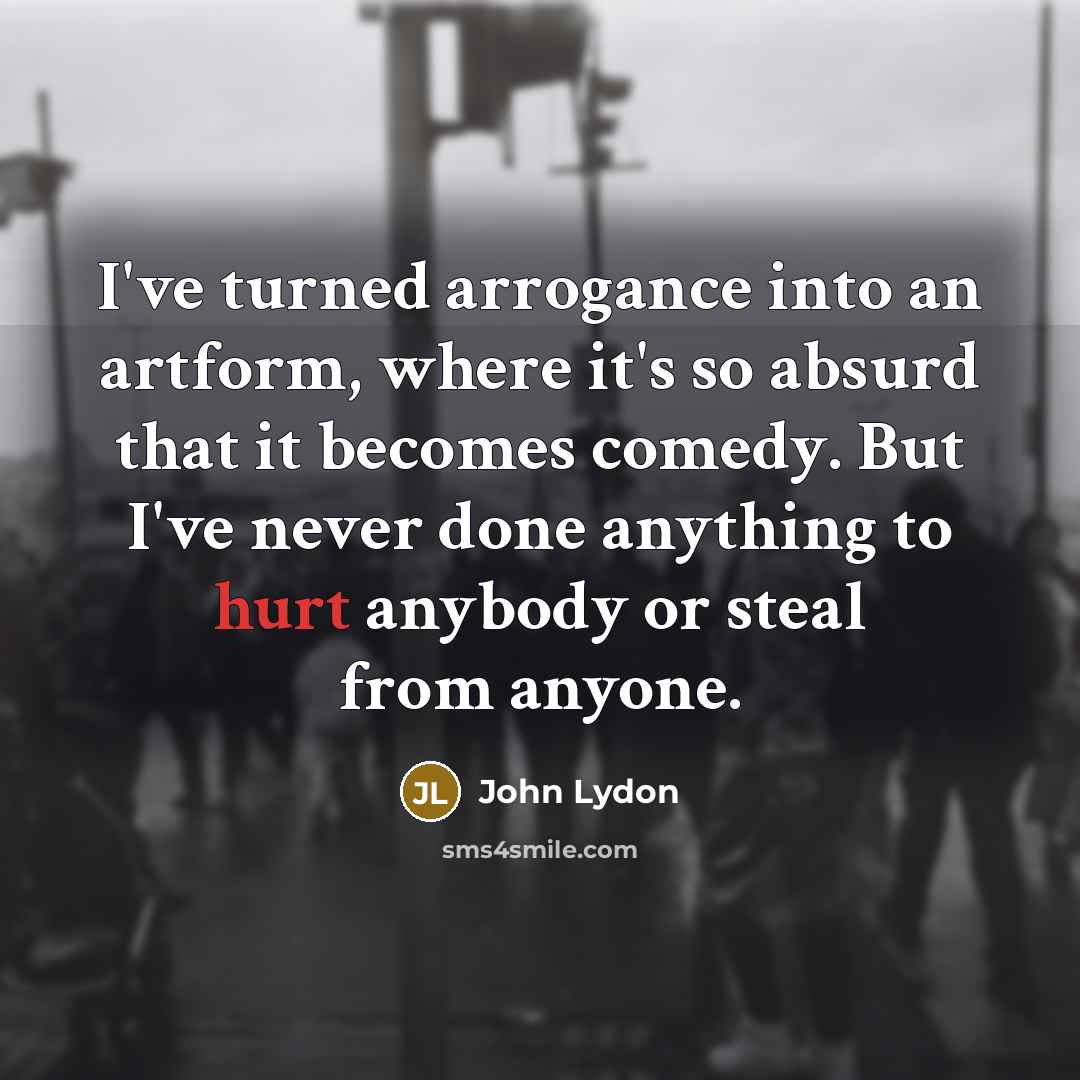“I've turned arrogance into an artform, where it's so absurd…” quote by John Lydon