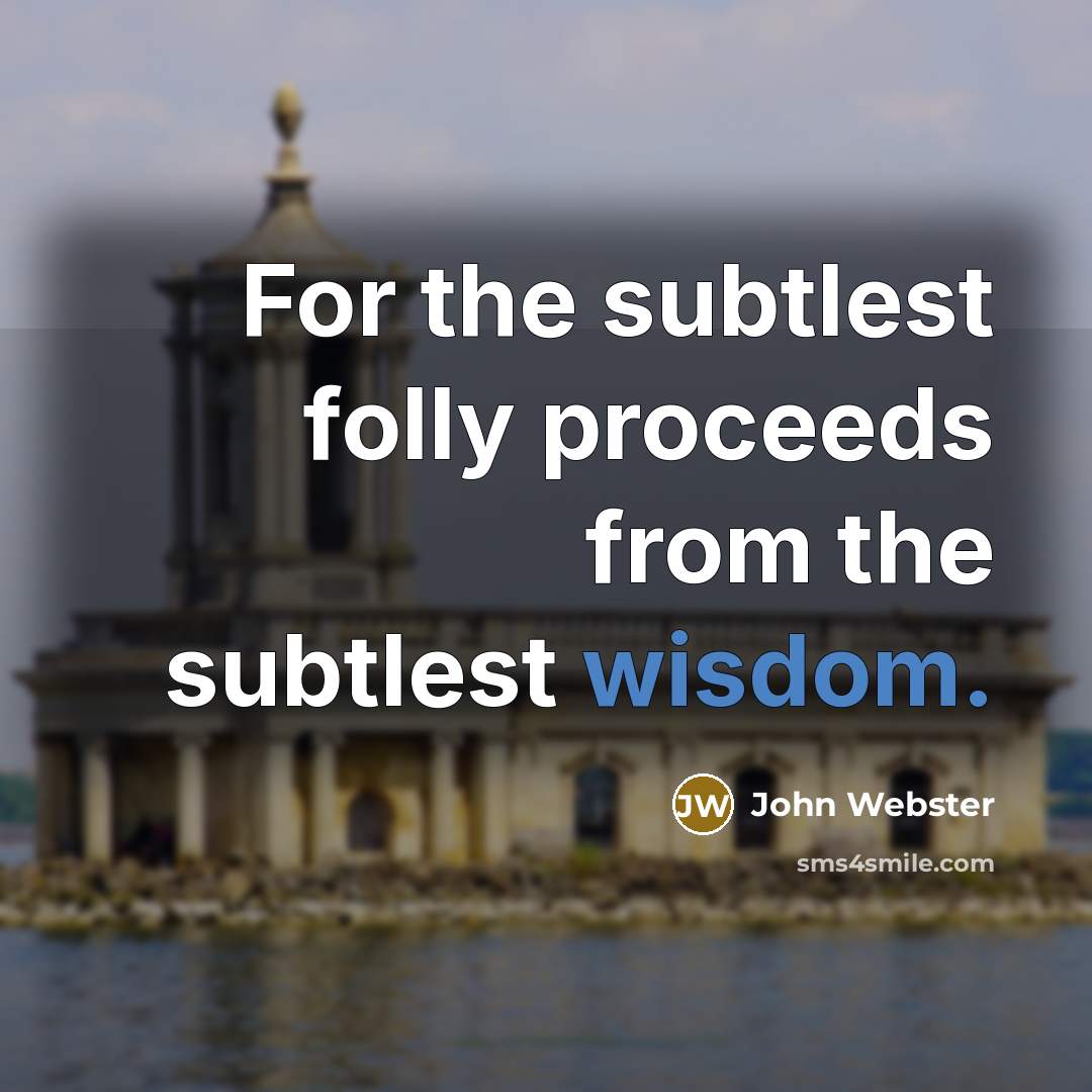 “For the subtlest folly proceeds from the subtlest wisdom.…” quote by John Webster