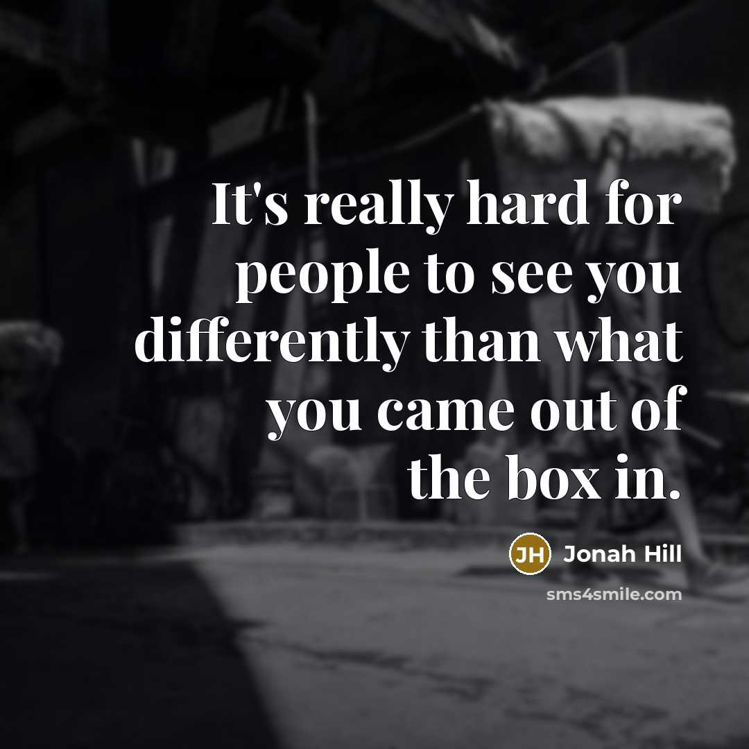“It's really hard for people to see you differently than what you came out of the box in.” quote by Jonah Hill