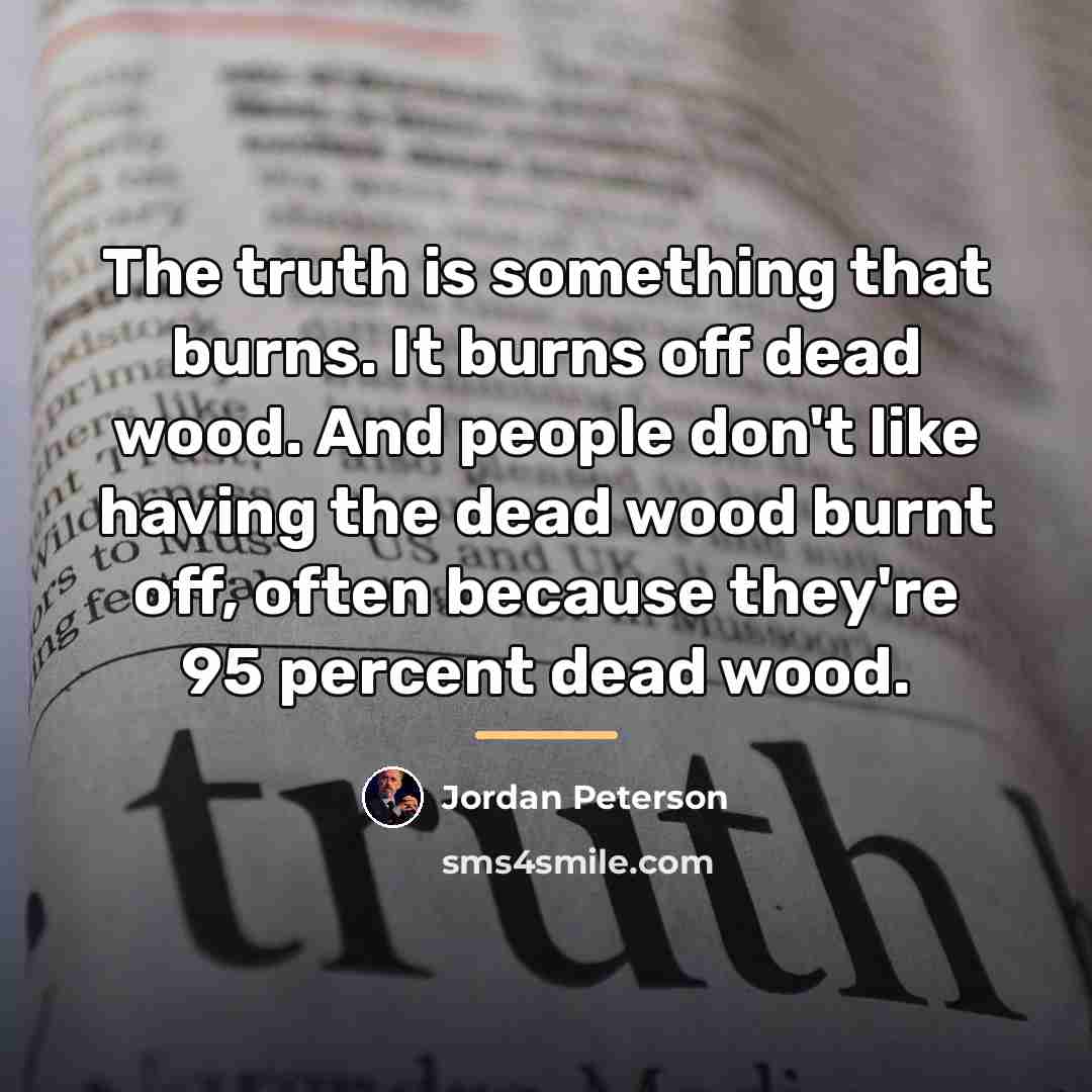 “The truth is something that burns. It burns off dead…” quote by Jordan Peterson