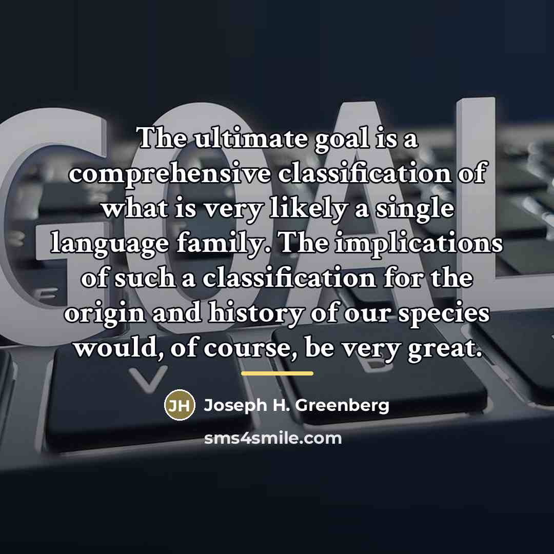 “The ultimate goal is a comprehensive classification of what is…” quote by Joseph H. Greenberg