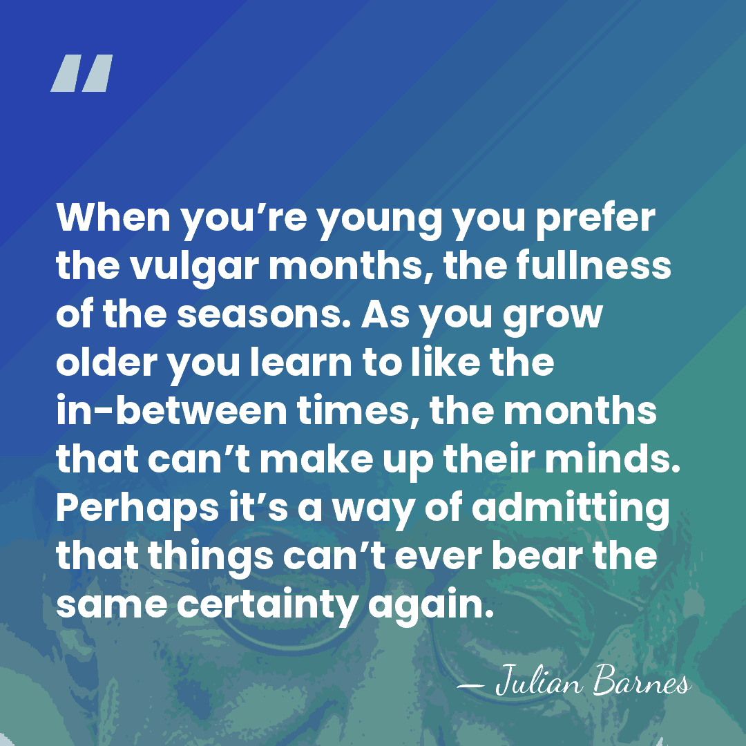 When you’re young you prefer the vulgar months, the fullness of the&hellip; - Julian Barnes
