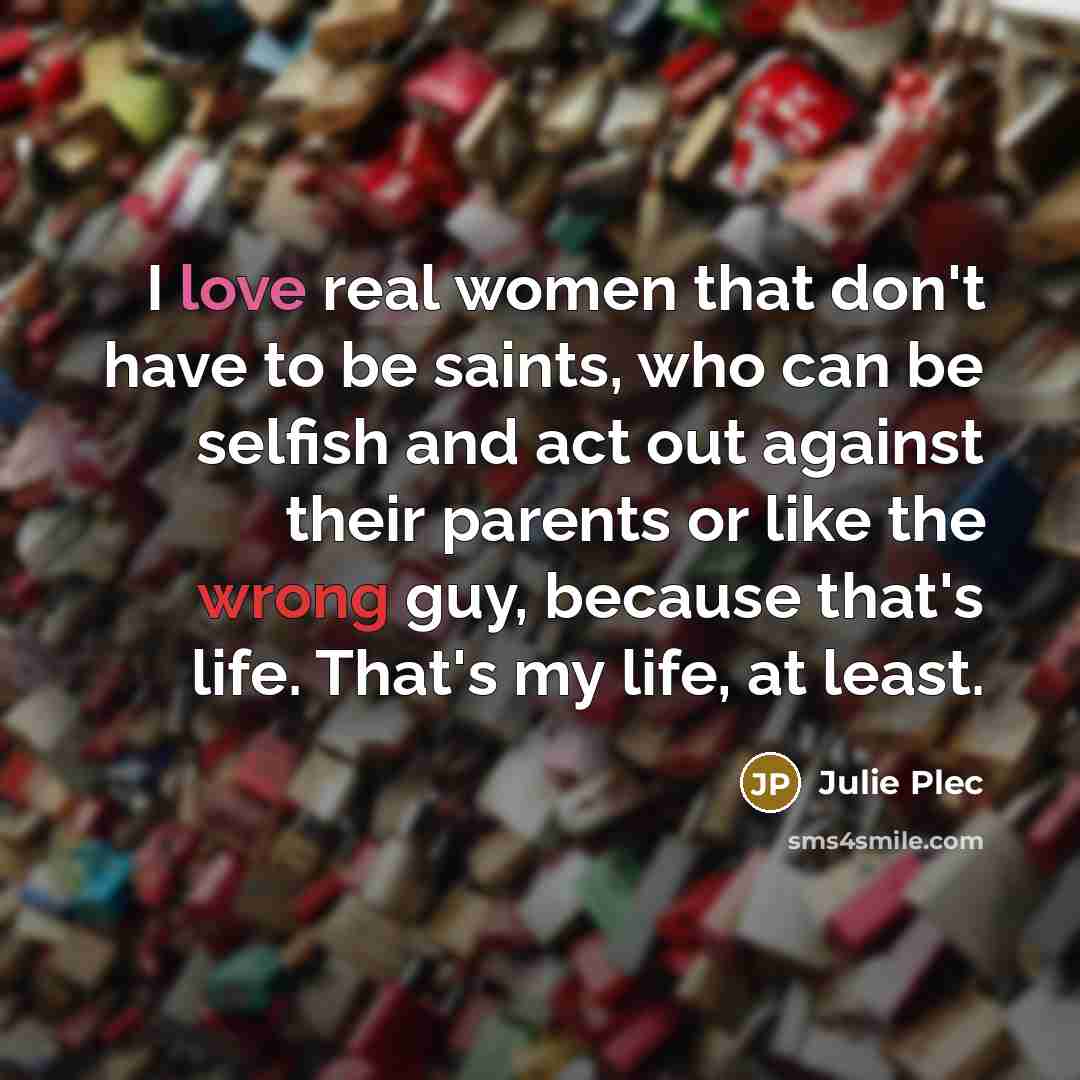 “I love real women that don't have to be saints,…” quote by Julie Plec