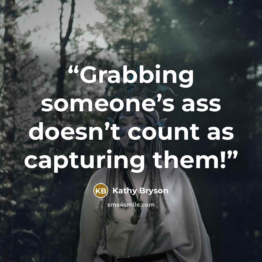“Grabbing someone’s ass doesn’t count as capturing them!” quote by Kathy Bryson