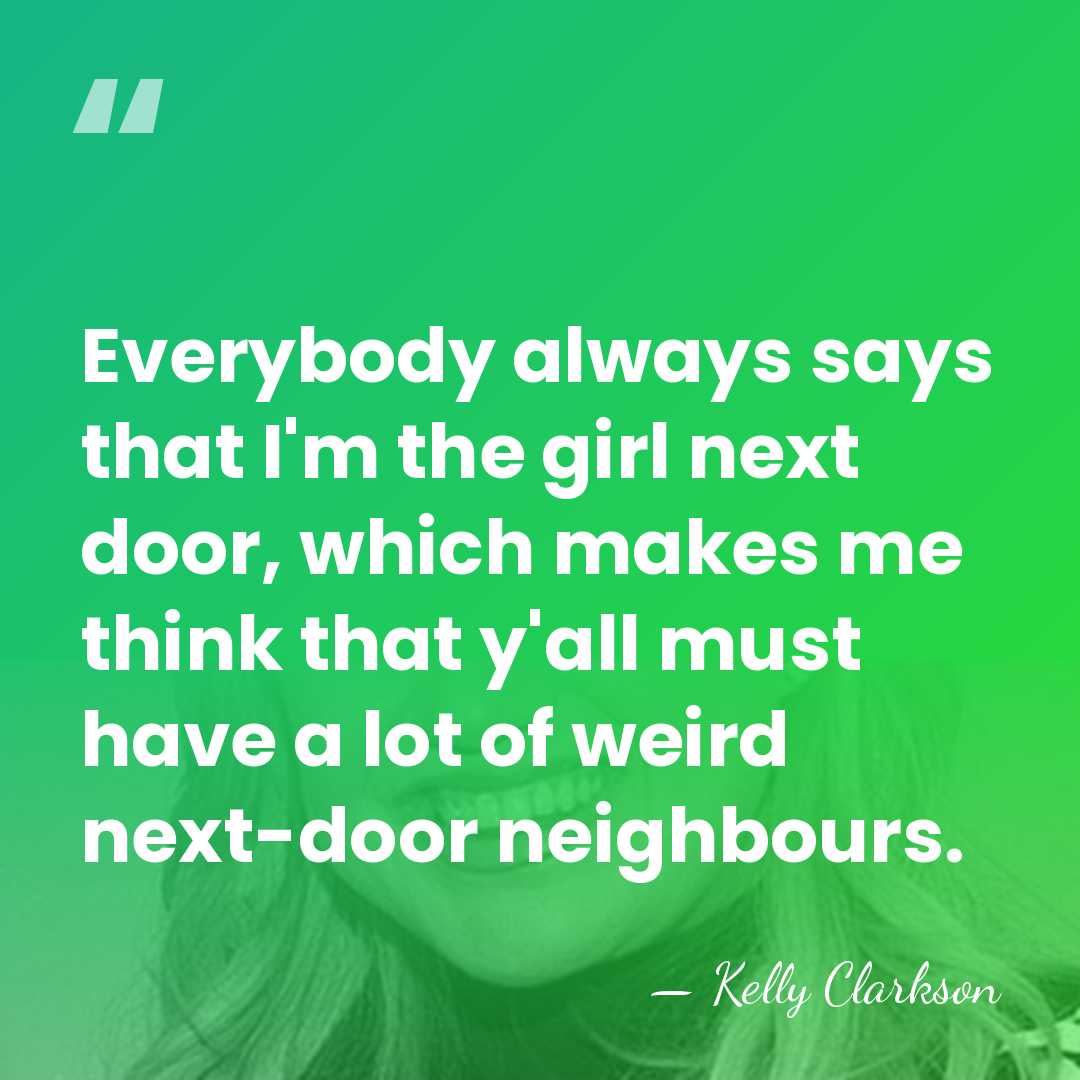Everybody always says that I'm the girl next door, which makes me&hellip; - Kelly Clarkson