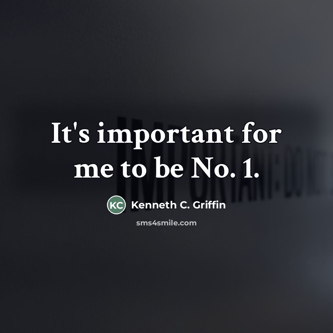“It's important for me to be No. 1.…” quote by Kenneth C. Griffin