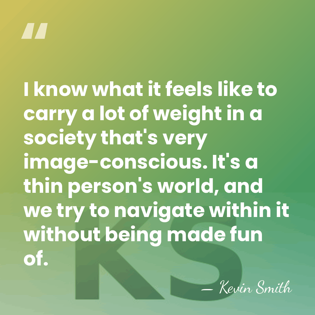 I know what it feels like to carry a lot of weight&hellip; - Kevin Smith