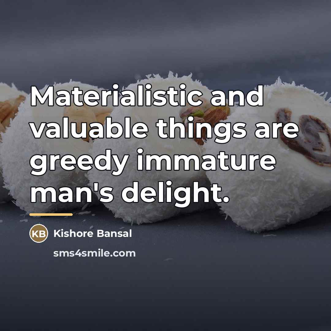 “Materialistic and valuable things are greedy immature man's delight.…” quote by Kishore Bansal