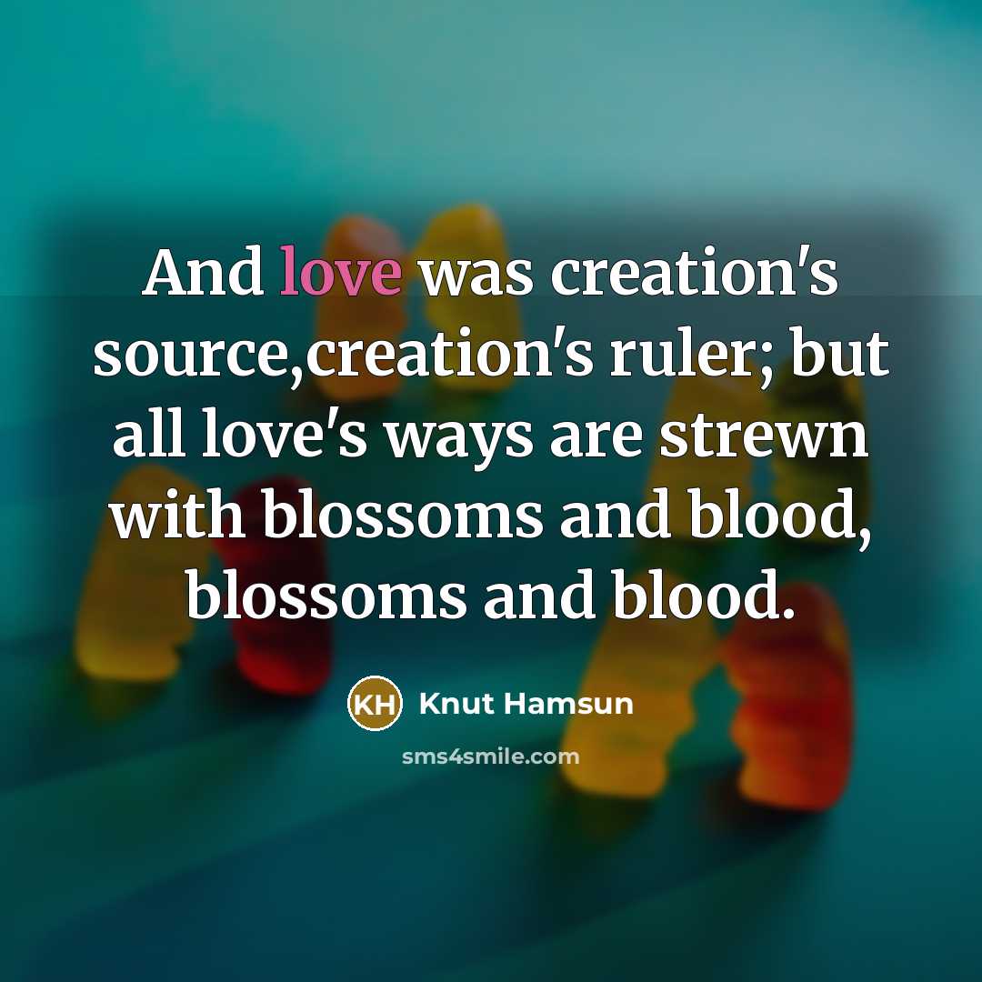 “And love was creation's source,creation's ruler; but all love's ways…” quote by Knut Hamsun
