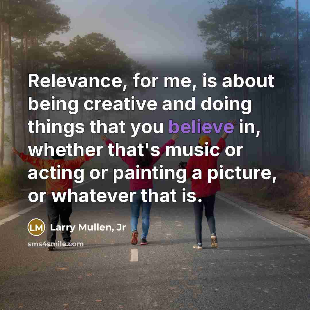 “Relevance, for me, is about being creative and doing things…” quote by Larry Mullen, Jr