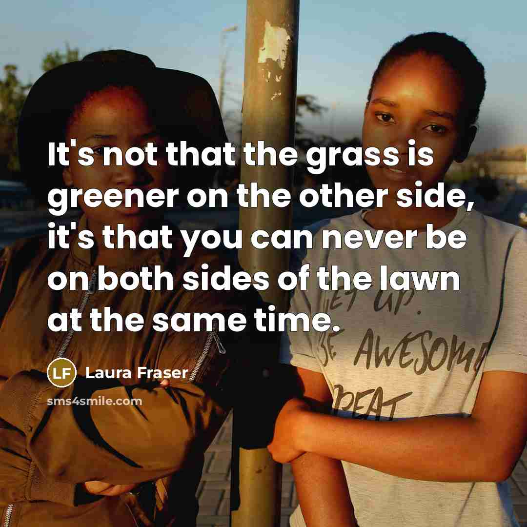 “It's not that the grass is greener on the other…” quote by Laura Fraser