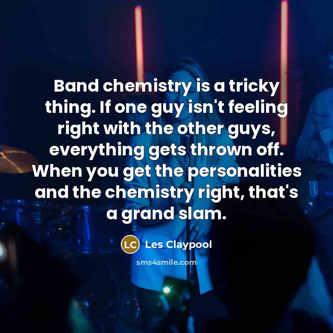 “Band chemistry is a tricky thing. If one guy isn't…” quote by Les Claypool