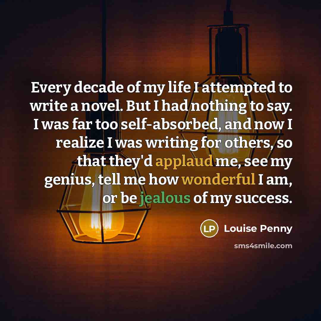 “Every decade of my life I attempted to write a…” quote by Louise Penny