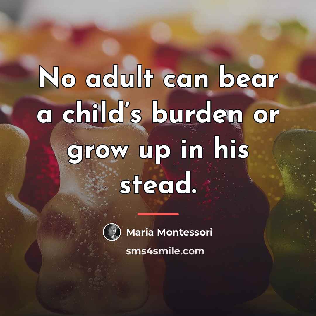 “No adult can bear a child’s burden or grow up…” quote by Maria Montessori