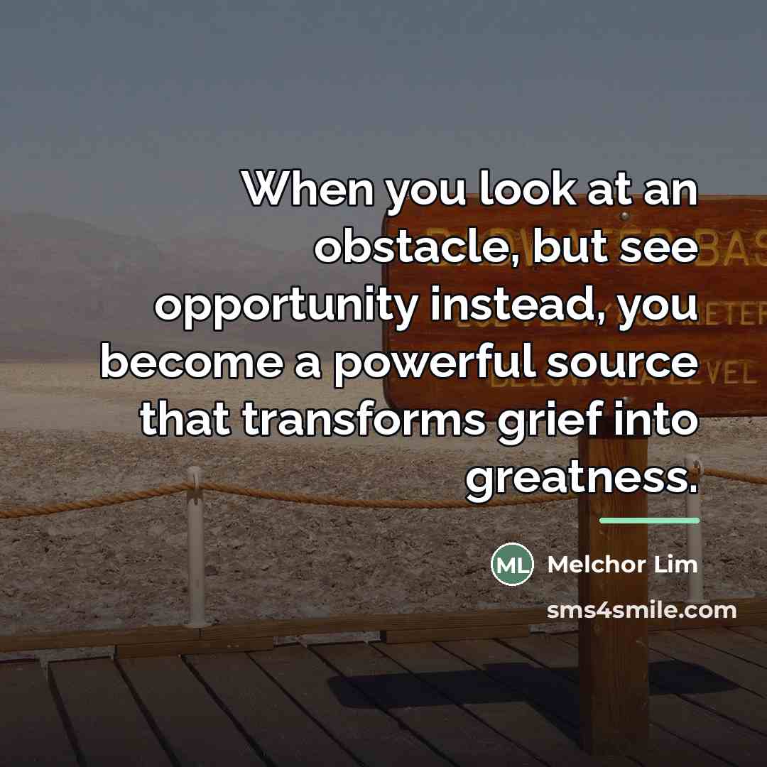 “When you look at an obstacle, but see opportunity instead,…” quote by Melchor Lim