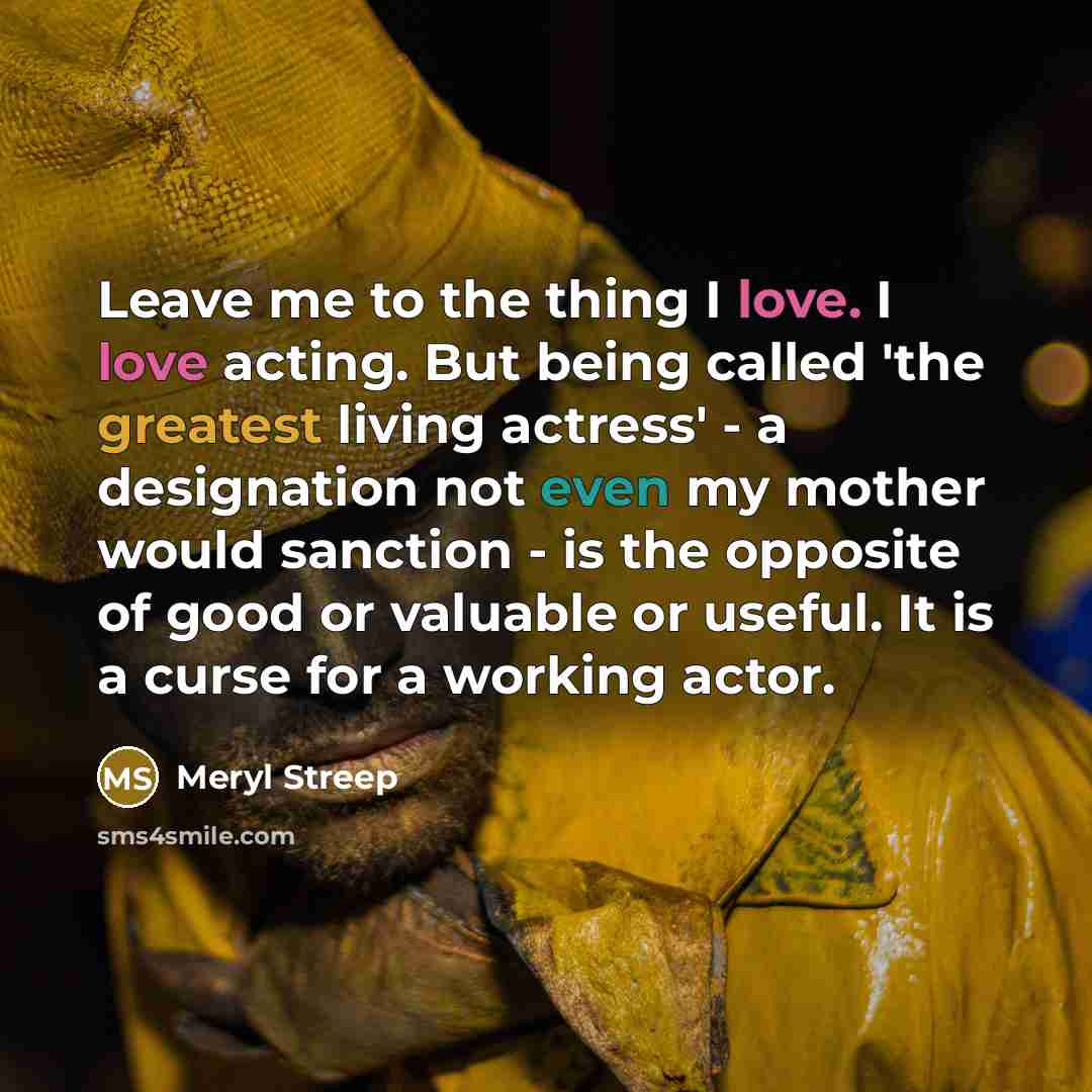“Leave me to the thing I love. I love acting.…” quote by Meryl Streep