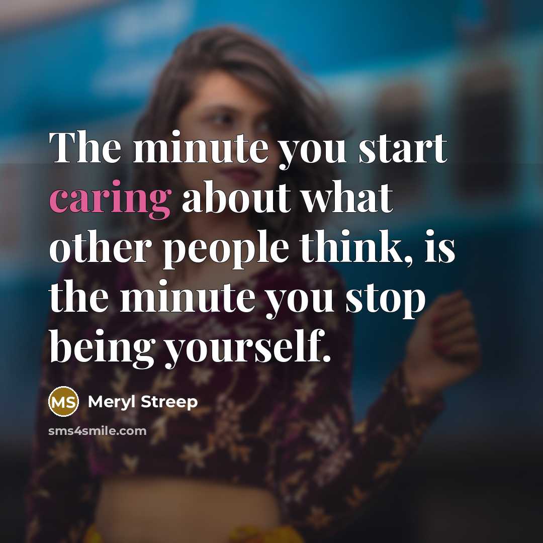 “The minute you start caring about what other people think,…” quote by Meryl Streep