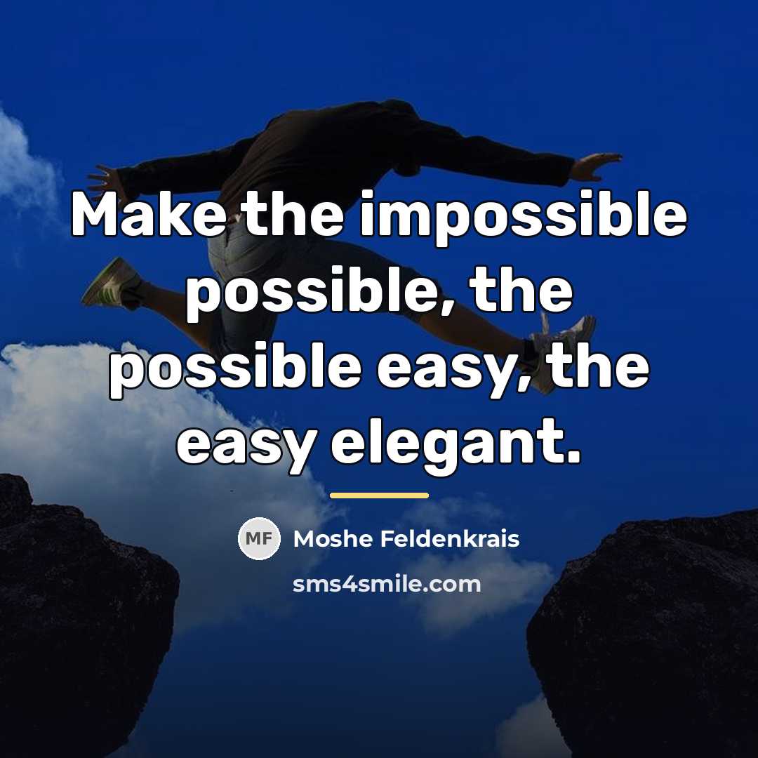 “Make the impossible possible, the possible easy, the easy elegant.…” quote by Moshe Feldenkrais