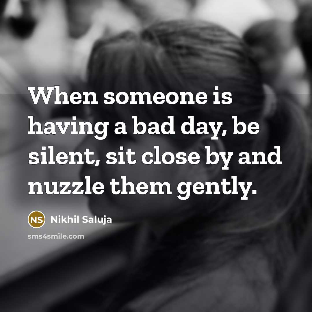 “When someone is having a bad day, be silent, sit…” quote by Nikhil Saluja