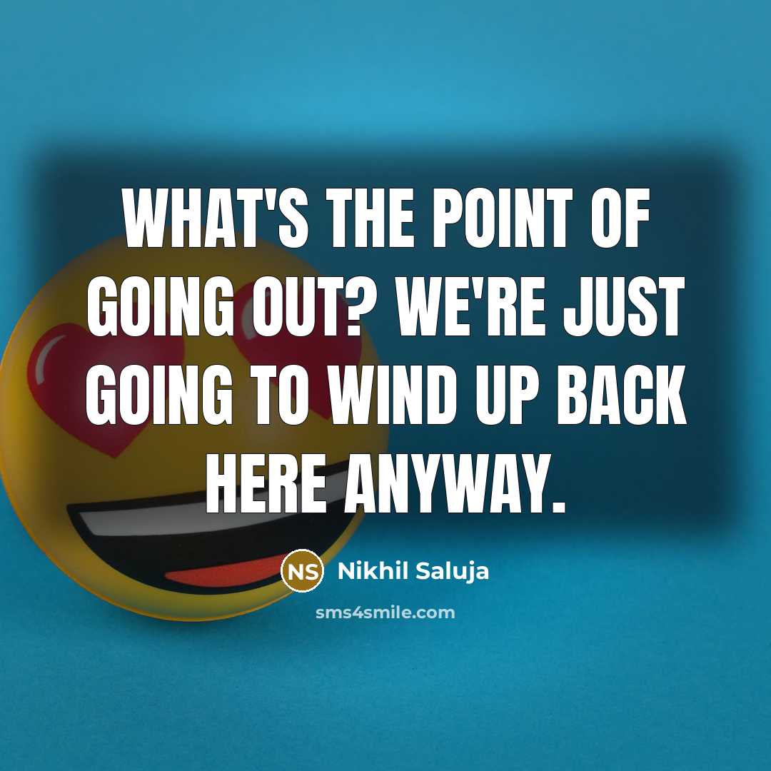 “What's the point of going out? We're just going to…” quote by Nikhil Saluja