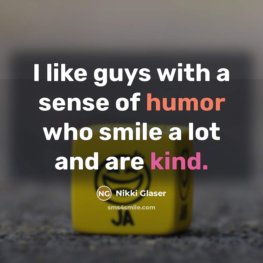 “I like guys with a sense of humor who smile a lot and are kind.” quote by Nikki Glaser