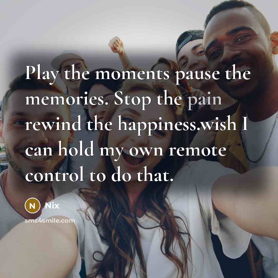 “Play the moments pause the memories. Stop the pain rewind…” quote by Nix