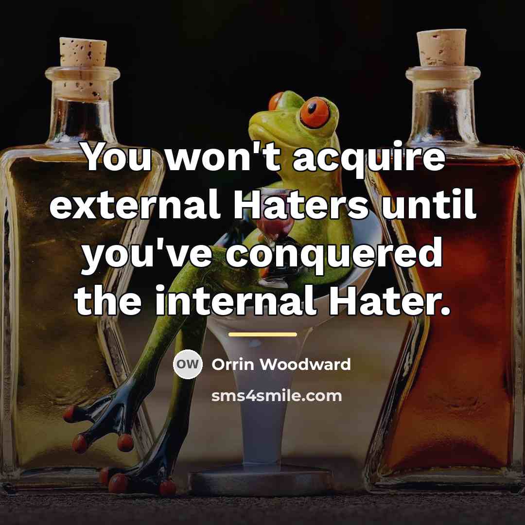 “You won't acquire external Haters until you've conquered the internal…” quote by Orrin Woodward