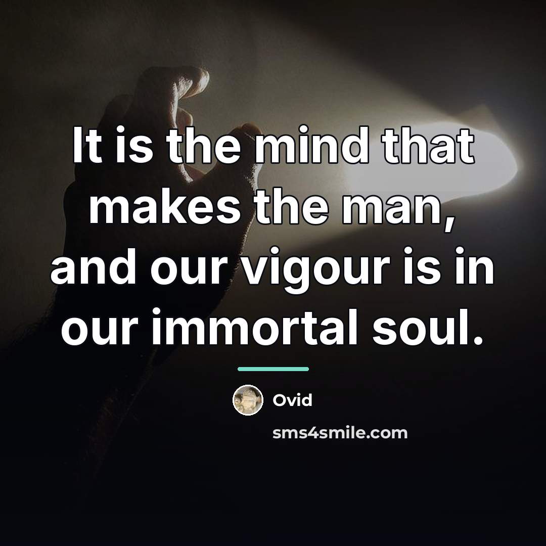 “It is the mind that makes the man, and our…” quote by Ovid