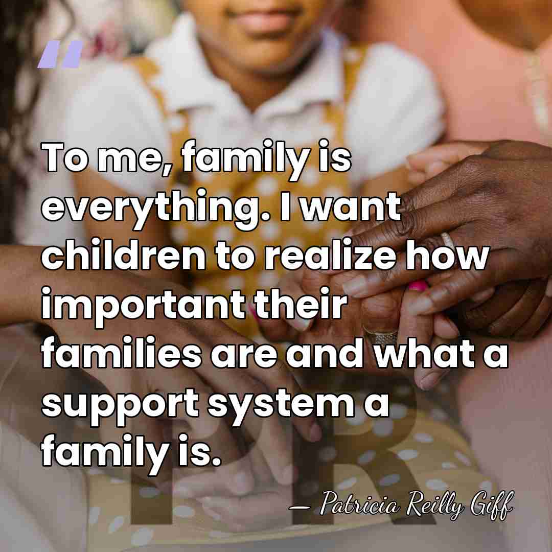 To me, family is everything. I want children to realize how important&hellip; - Patricia Reilly Giff