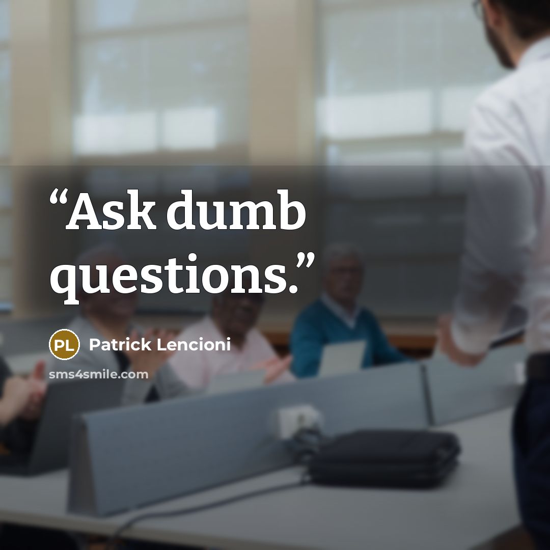 “Ask dumb questions.” quote by Patrick Lencioni