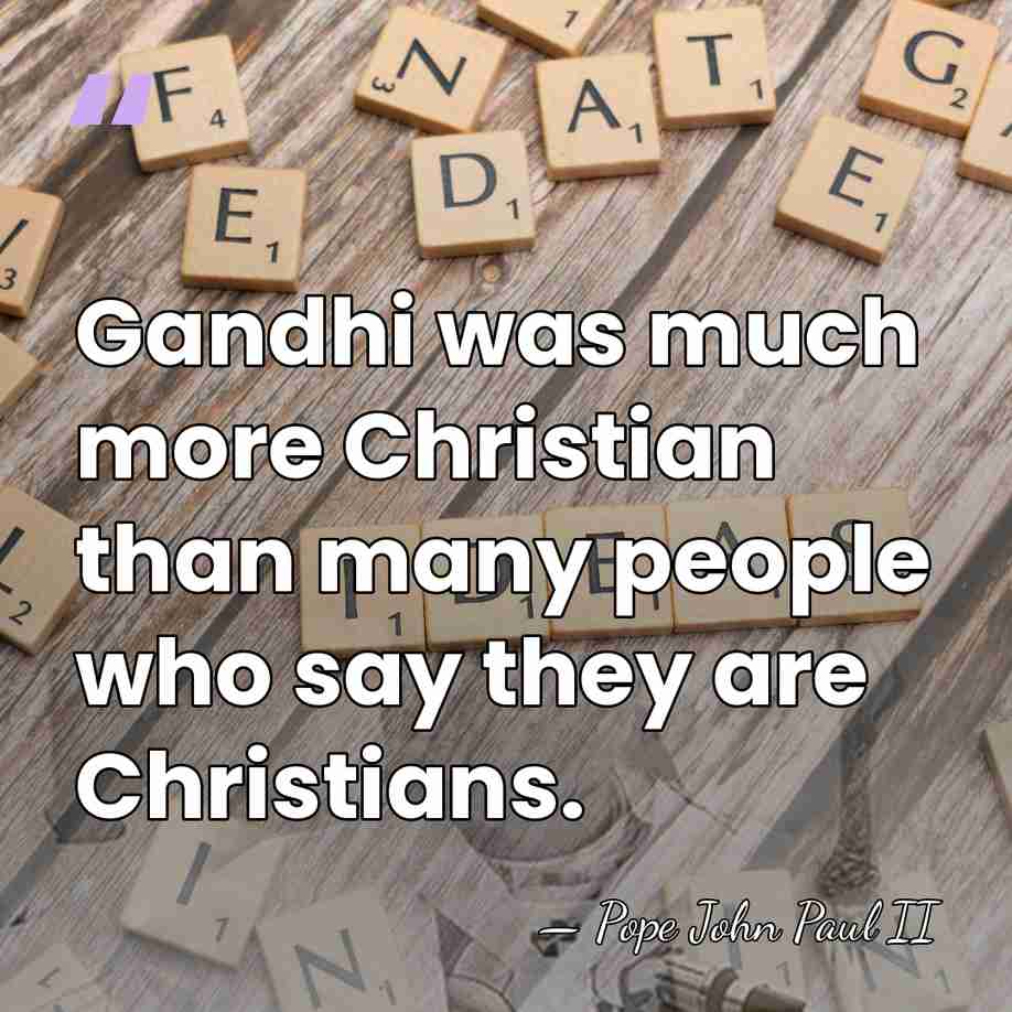 Gandhi was much more Christian than many people who say they are&hellip; - Pope John Paul II