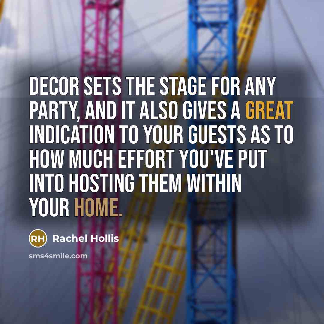 “Decor sets the stage for any party, and it also gives a great indication to your guests as to how much effort you've put into hosting them within your home.” quote by Rachel Hollis