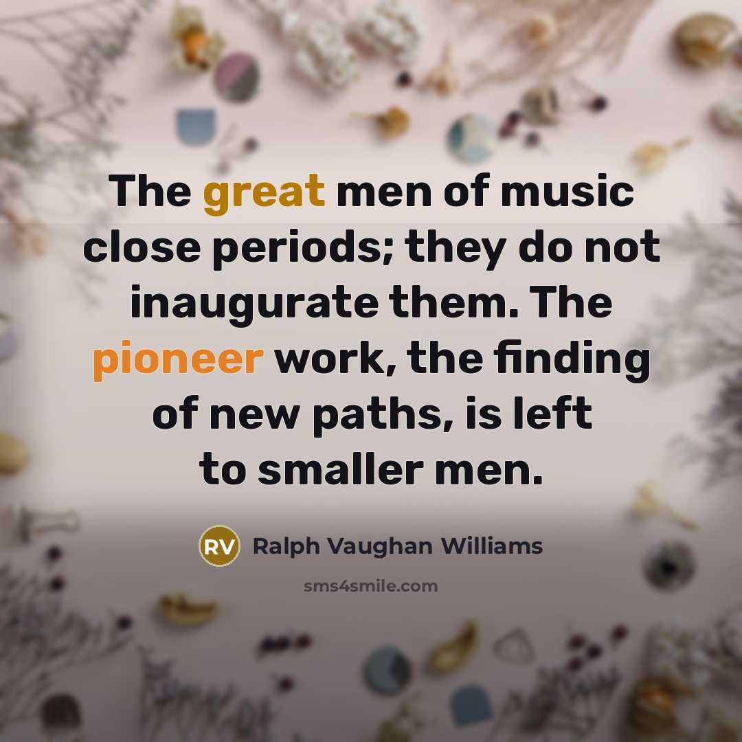 “The great men of music close periods; they do not…” quote by Ralph Vaughan Williams