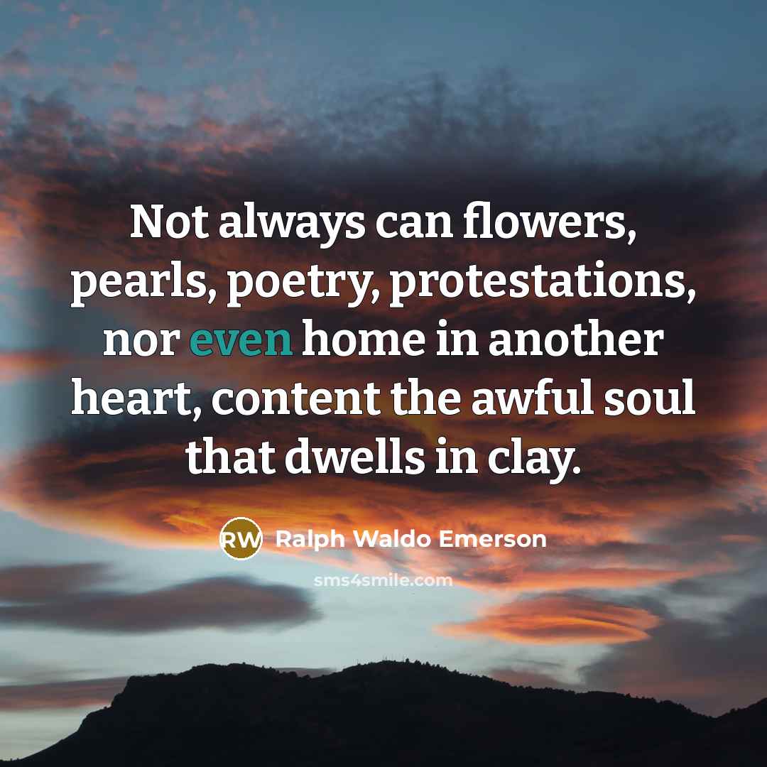 “Not always can flowers, pearls, poetry, protestations, nor even home…” quote by Ralph Waldo Emerson