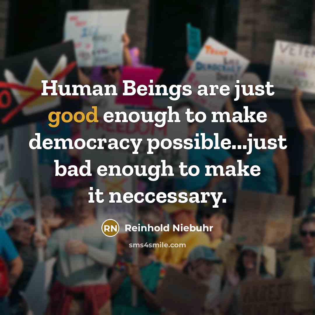 “Human Beings are just good enough to make democracy possible...just…” quote by Reinhold Niebuhr
