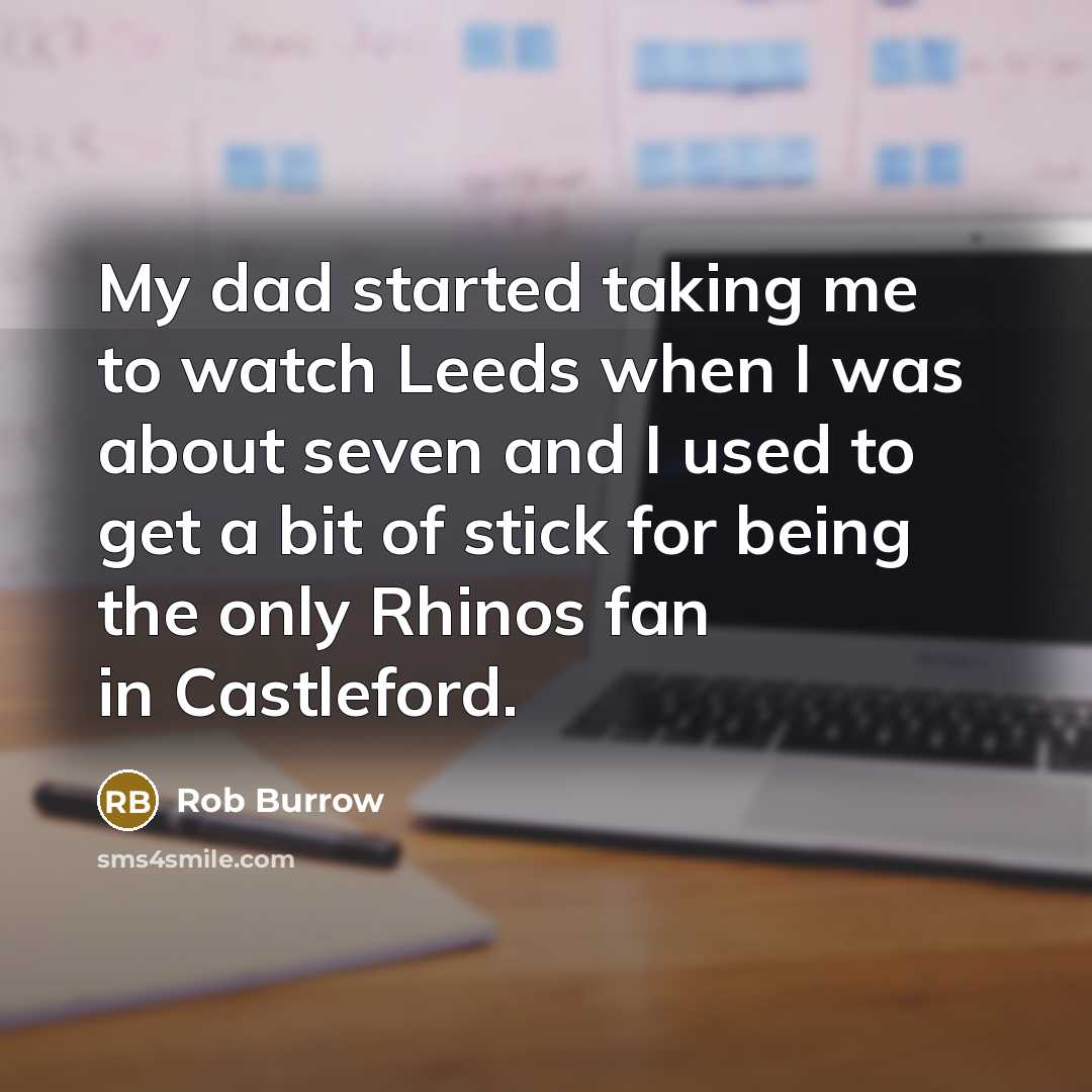 “My dad started taking me to watch Leeds when I…” quote by Rob Burrow