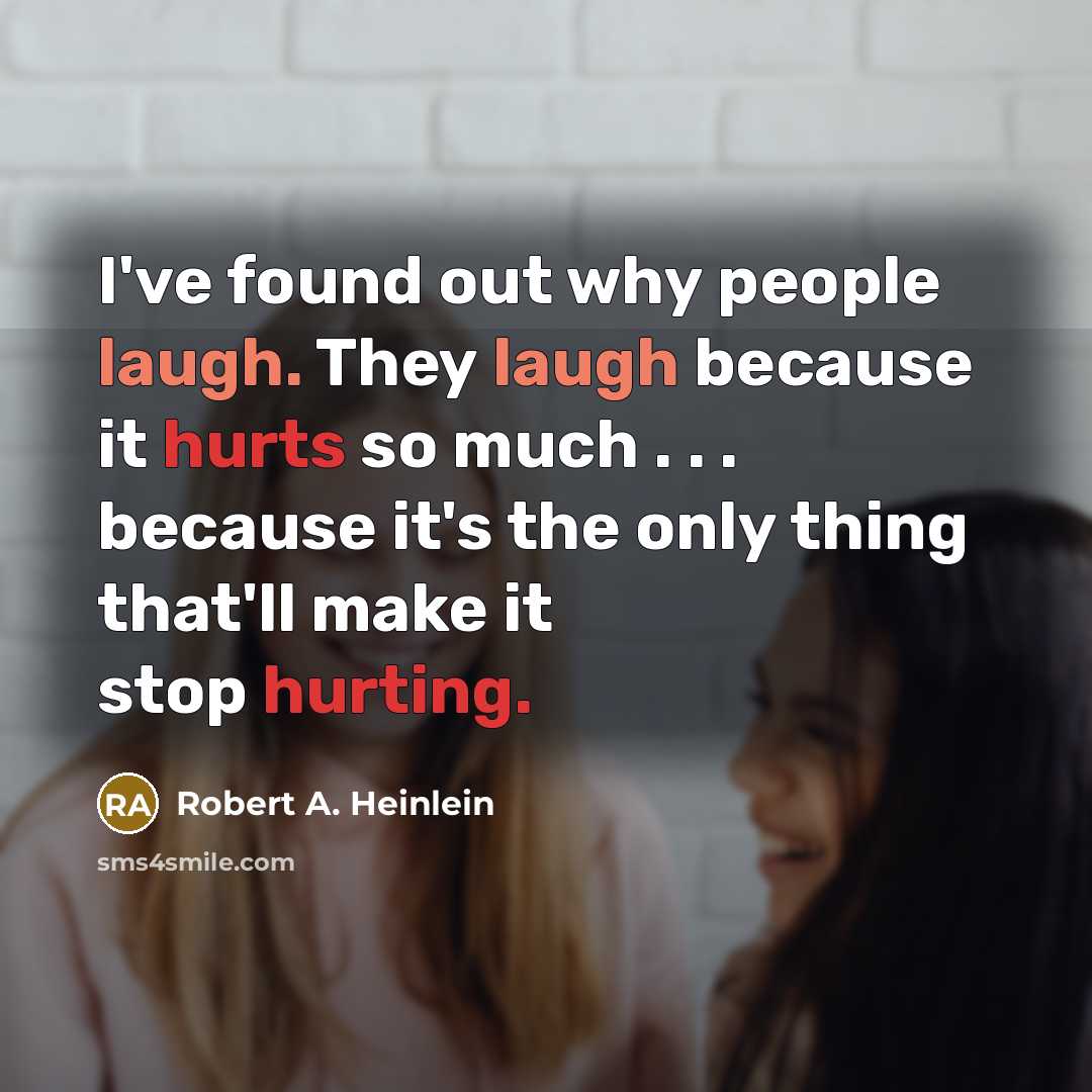 “I've found out why people laugh. They laugh because it hurts so much . . . because it's the only thing that'll make it stop hurting.” quote by Robert A. Heinlein