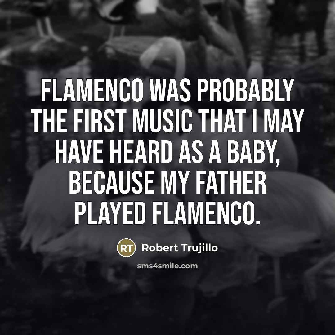 “Flamenco was probably the first music that I may have…” quote by Robert Trujillo