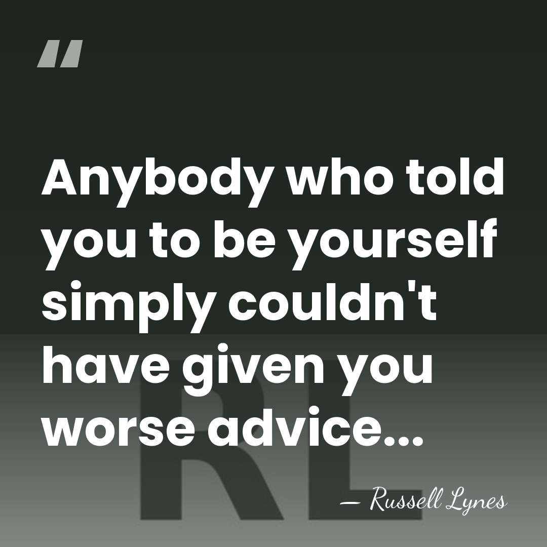 Anybody who told you to be yourself simply couldn't have given you&hellip; - Russell Lynes