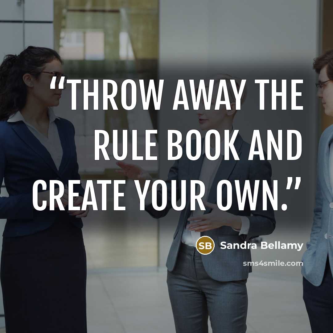 “Throw away the rule book and create your own.” quote by Sandra Bellamy