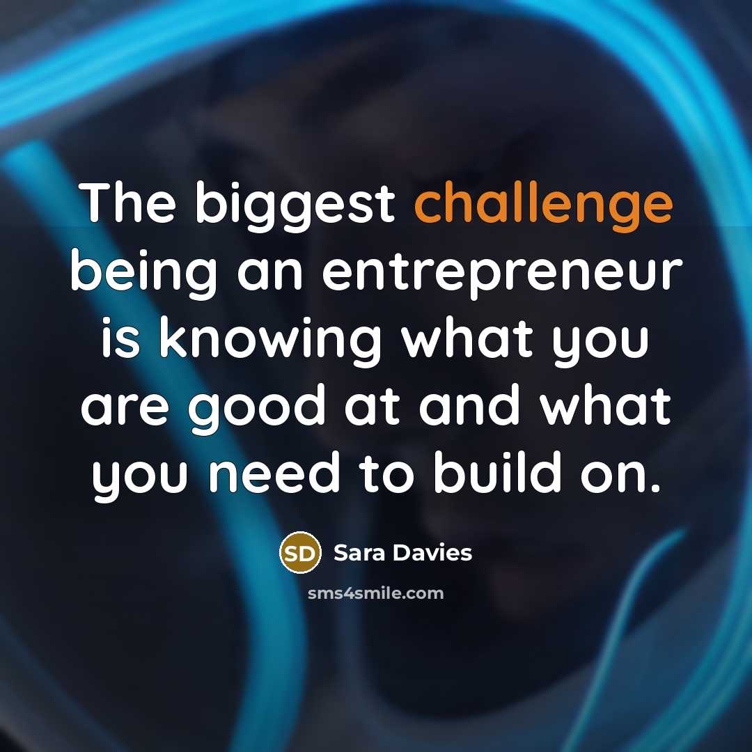 “The biggest challenge being an entrepreneur is knowing what you…” quote by Sara Davies