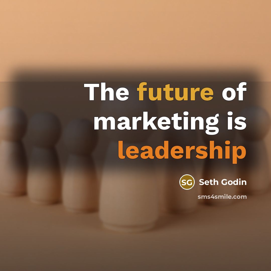 “The future of marketing is leadership…” quote by Seth Godin