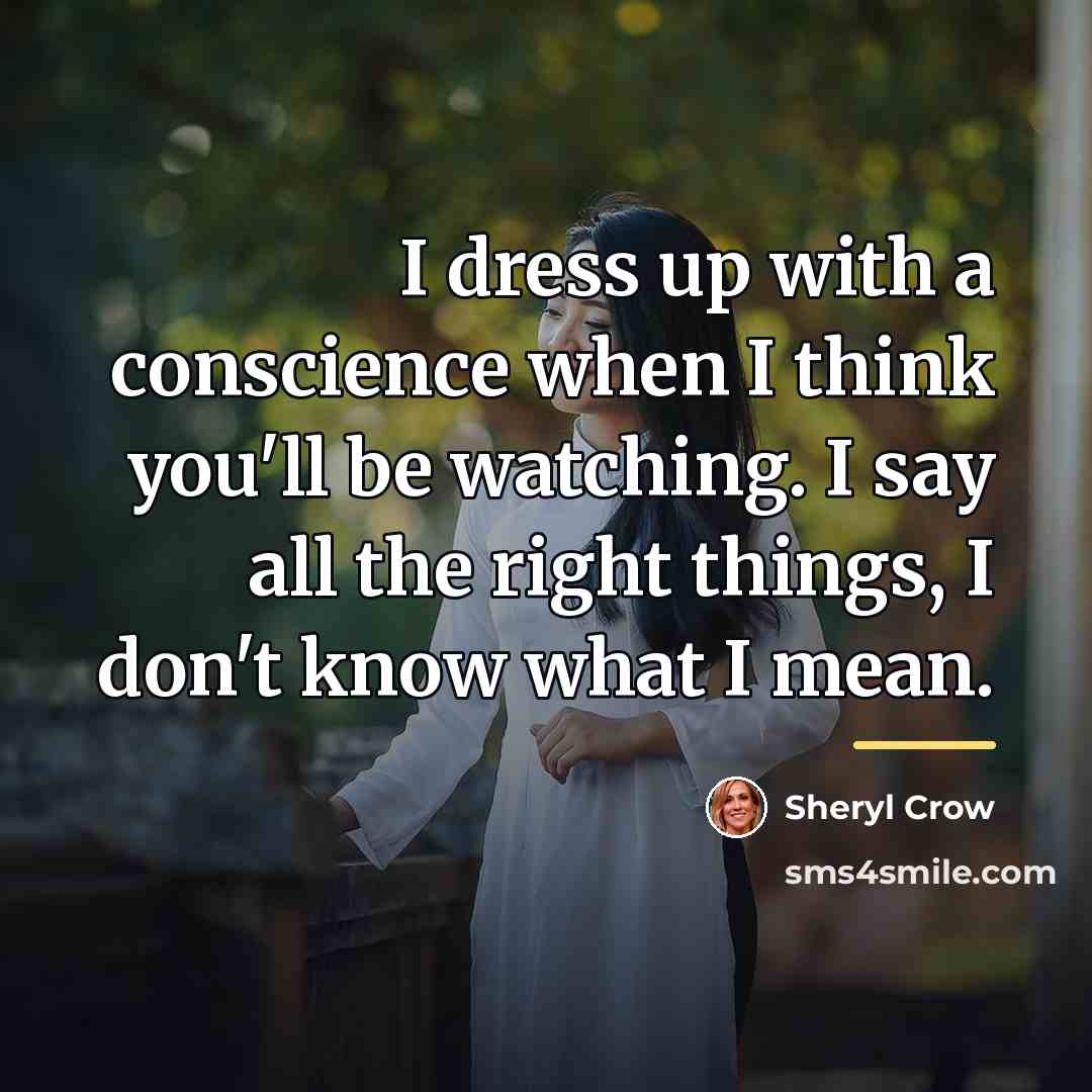 “I dress up with a conscience when I think you'll…” quote by Sheryl Crow
