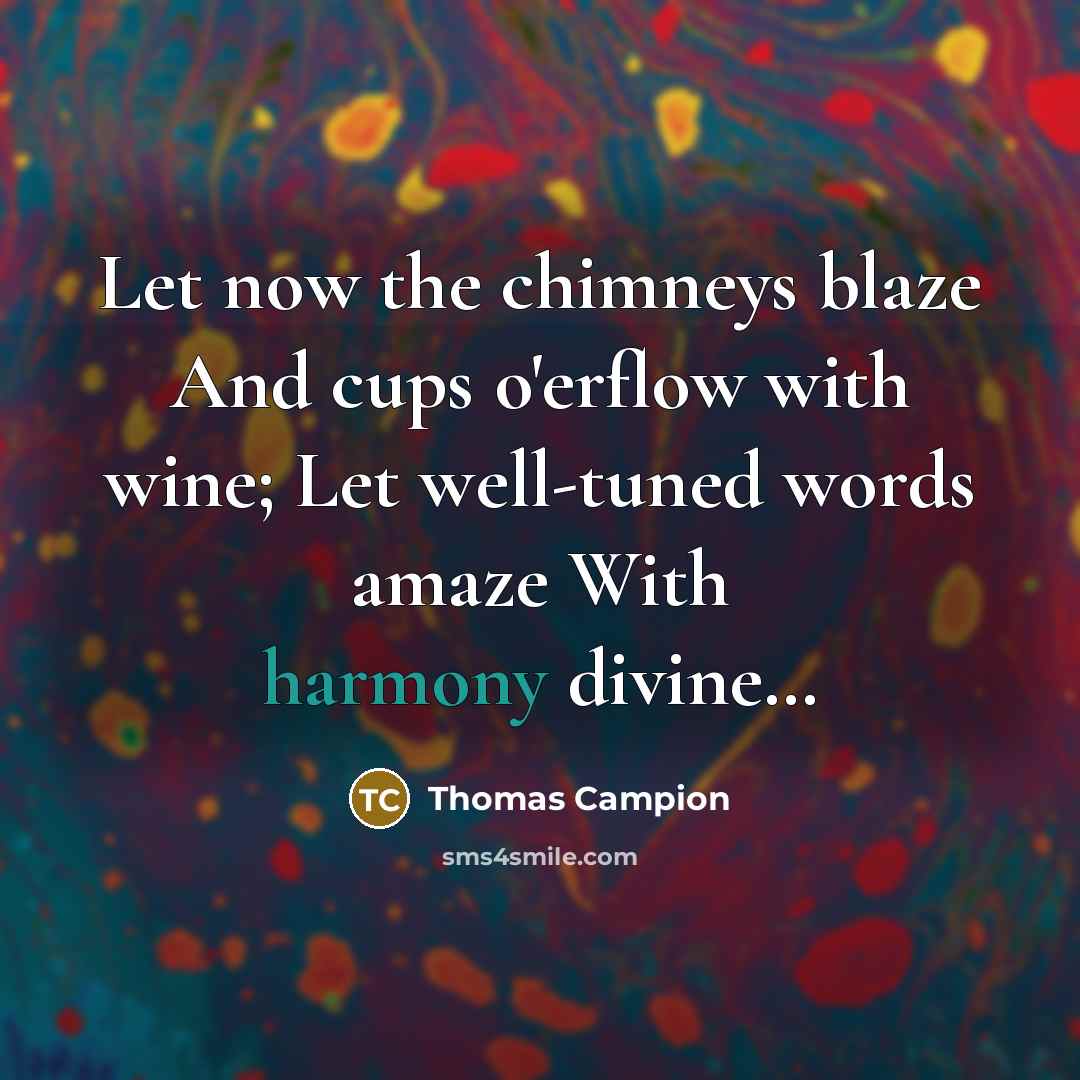 “Let now the chimneys blaze And cups o'erflow with wine;…” quote by Thomas Campion