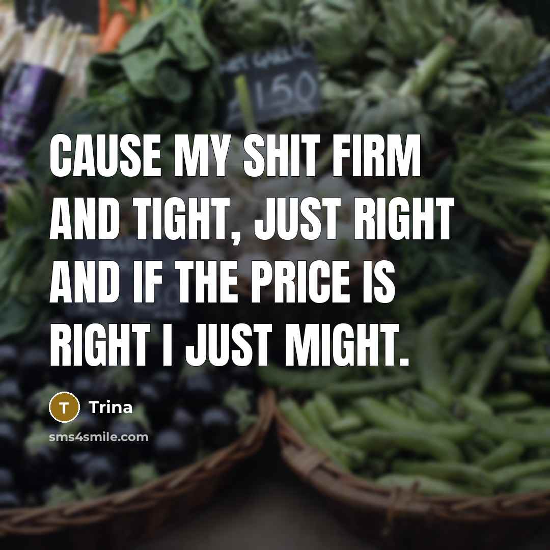 “Cause my shit firm and tight, just right and if the price is right I just might.” quote by Trina